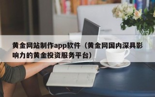 邵阳县黄金网站制作app软件（黄金网国内深具影响力的黄金投资服务平台）