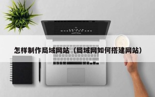 邵阳县怎样制作局域网站（局域网如何搭建网站）