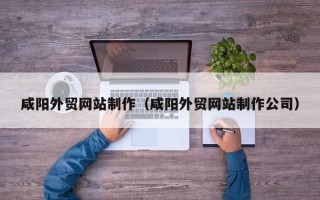 邵阳县咸阳外贸网站制作（咸阳外贸网站制作公司）