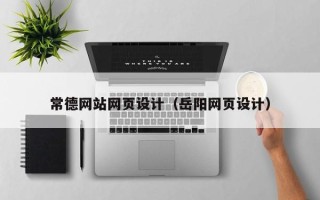 邵阳县常德网站网页设计（岳阳网页设计）