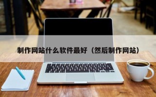 邵阳县制作网站什么软件最好（然后制作网站）