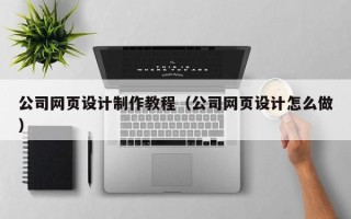 邵阳县公司网页设计制作教程（公司网页设计怎么做）