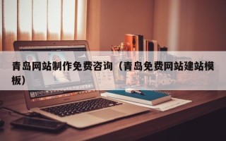邵阳县青岛网站制作免费咨询（青岛免费网站建站模板）