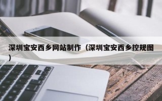 邵阳县深圳宝安西乡网站制作（深圳宝安西乡控规图）