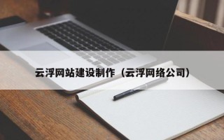 邵阳县云浮网站建设制作（云浮网络公司）