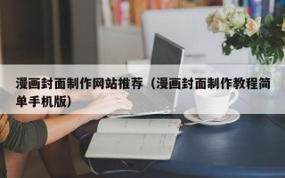 邵阳县漫画封面制作网站推荐（漫画封面制作教程简单手机版）